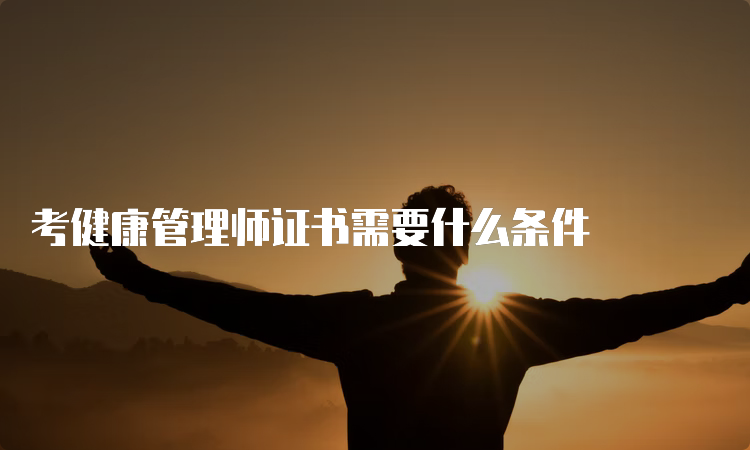 考健康管理师证书需要什么条件