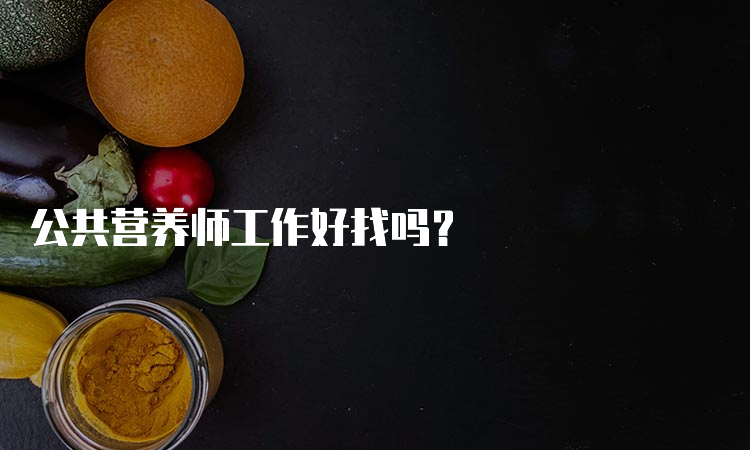 公共营养师工作好找吗？