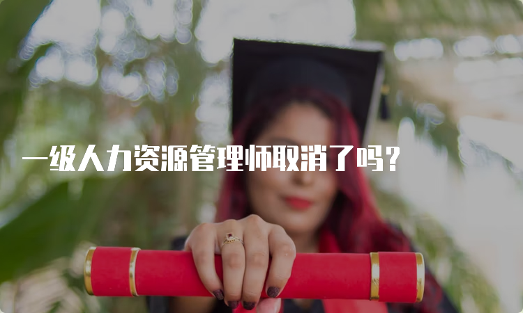 一级人力资源管理师取消了吗？