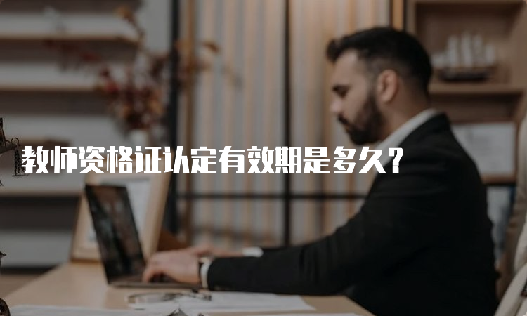 教师资格证认定有效期是多久？