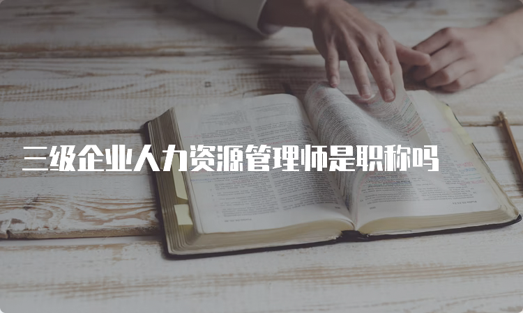 三级企业人力资源管理师是职称吗