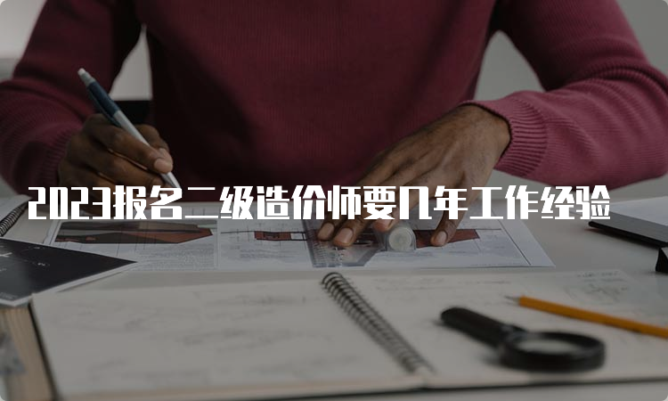 2023报名二级造价师要几年工作经验