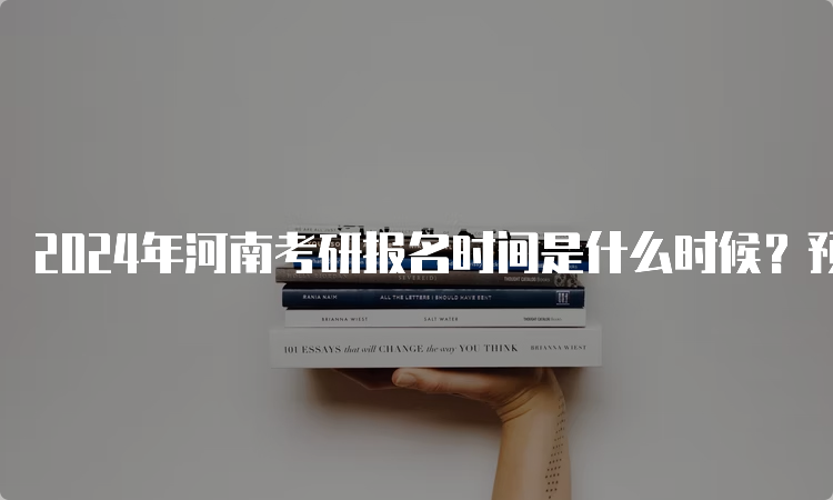 2024年河南考研报名时间是什么时候？预测10月5日