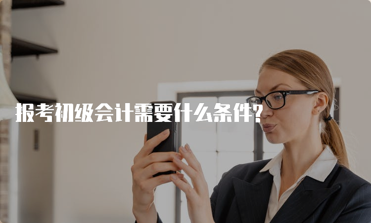 报考初级会计需要什么条件?