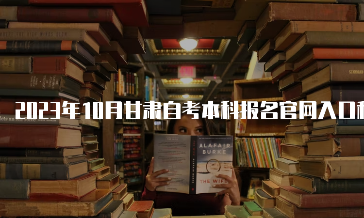 2023年10月甘肃自考本科报名官网入口和报名日期