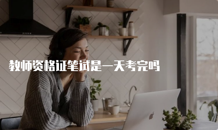 教师资格证笔试是一天考完吗