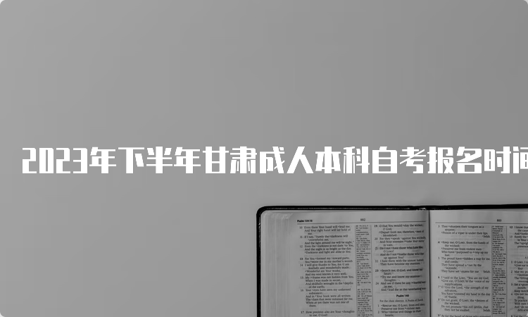 2023年下半年甘肃成人本科自考报名时间及报考入口