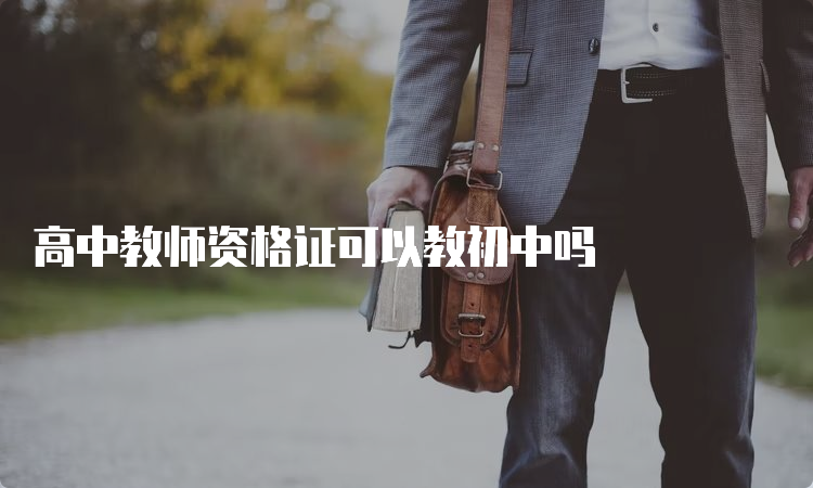 高中教师资格证可以教初中吗