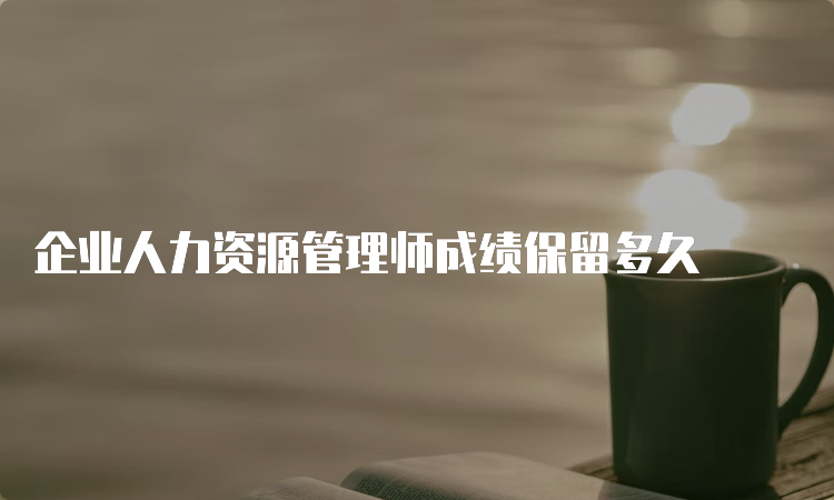 企业人力资源管理师成绩保留多久