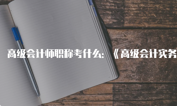 高级会计师职称考什么：《高级会计实务》