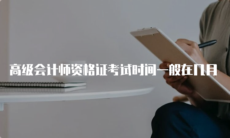 高级会计师资格证考试时间一般在几月