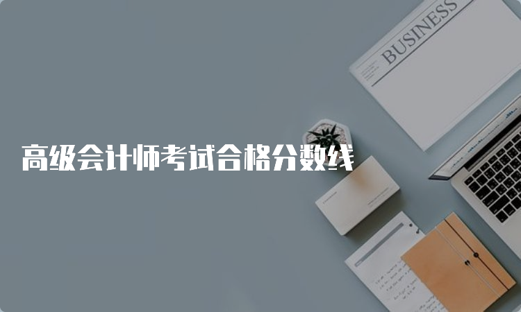 高级会计师考试合格分数线