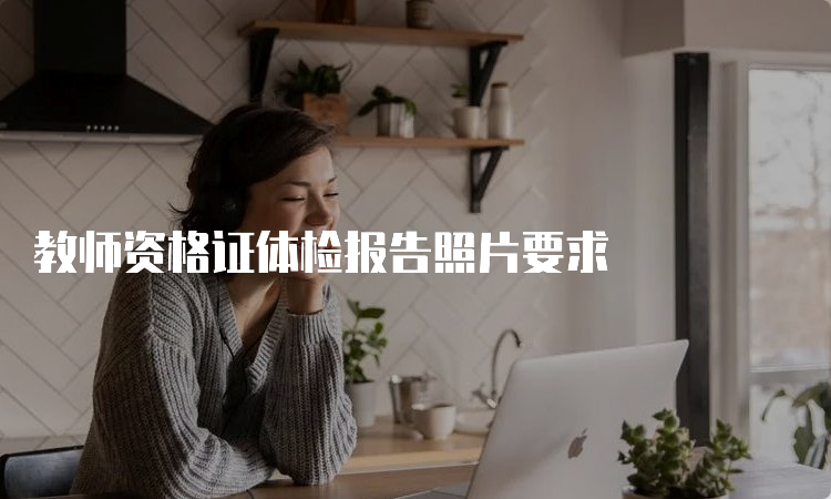 教师资格证体检报告照片要求