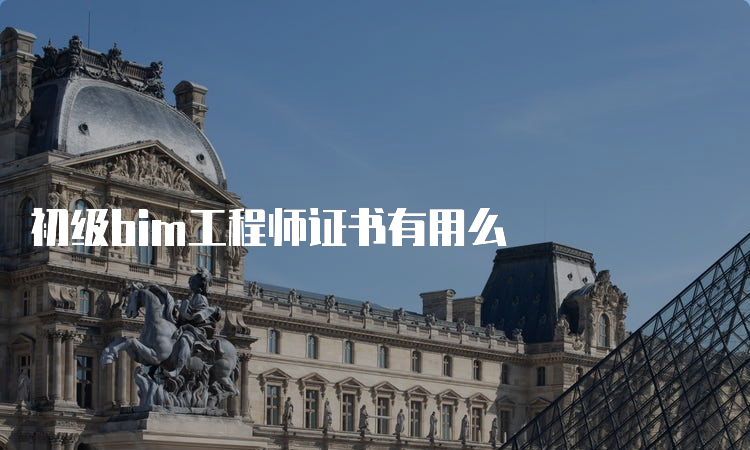 初级bim工程师证书有用么