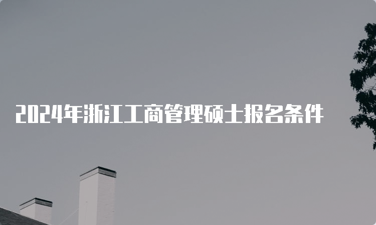 2024年浙江工商管理硕士报名条件