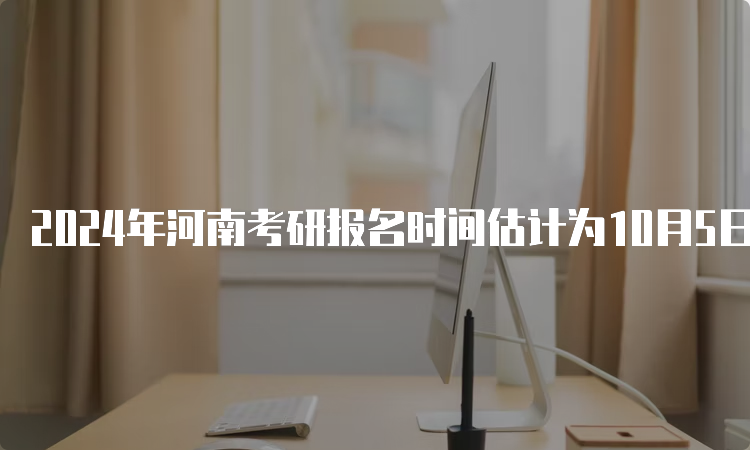 2024年河南考研报名时间估计为10月5日-10月25日