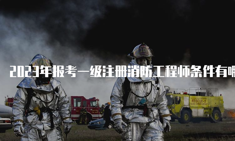 2023年报考一级注册消防工程师条件有哪些