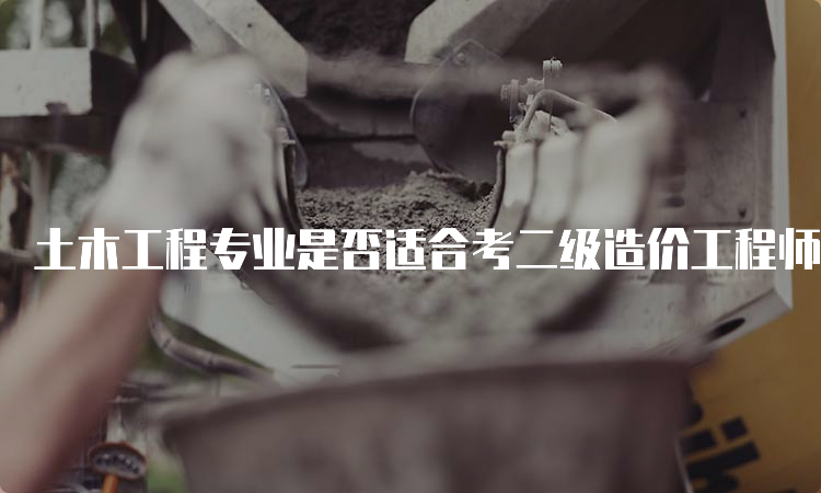 土木工程专业是否适合考二级造价工程师