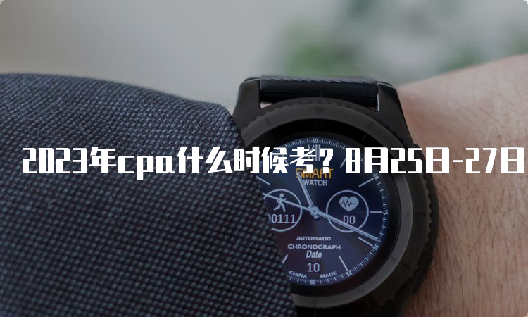 2023年cpa什么时候考？8月25日-27日