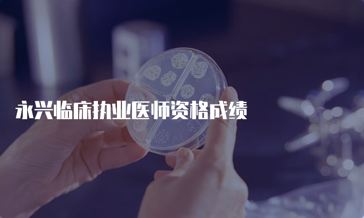 永兴临床执业医师资格成绩