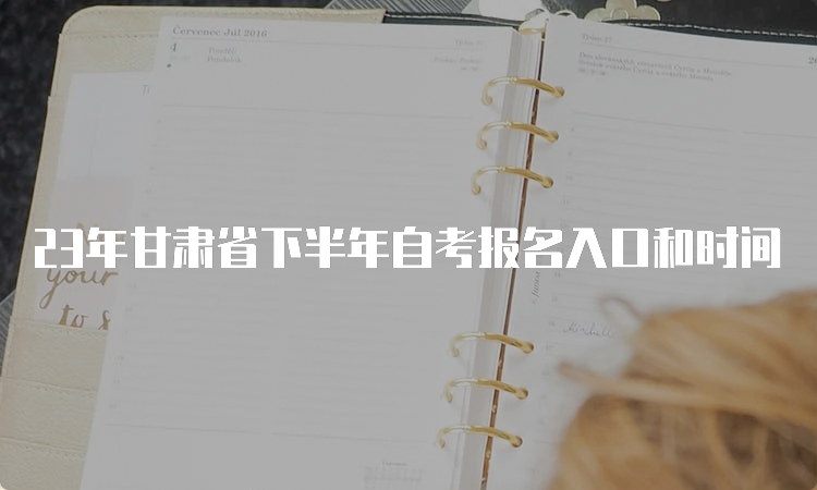 23年甘肃省下半年自考报名入口和时间