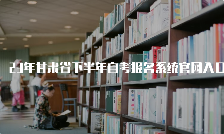 23年甘肃省下半年自考报名系统官网入口