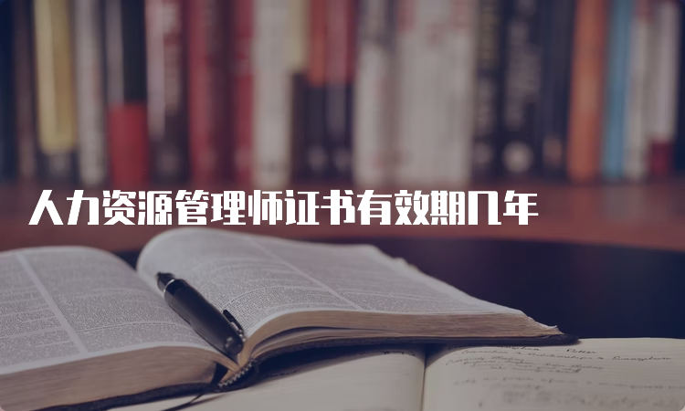 人力资源管理师证书有效期几年