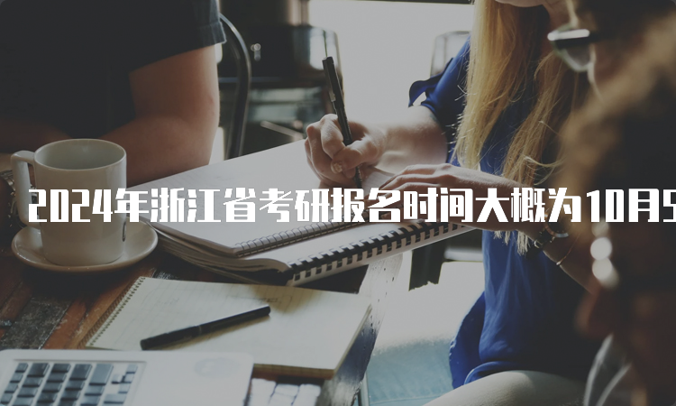 2024年浙江省考研报名时间大概为10月5日至10月25