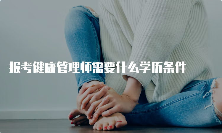 报考健康管理师需要什么学历条件