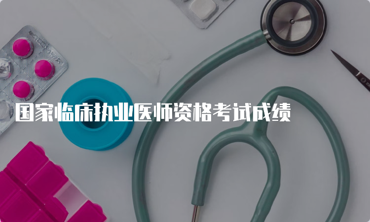 国家临床执业医师资格考试成绩