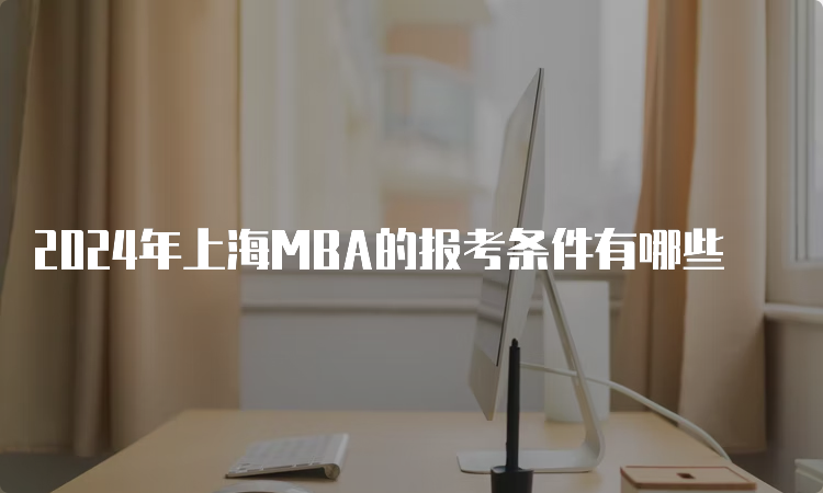 2024年上海MBA的报考条件有哪些