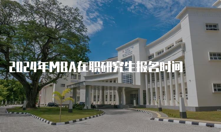 2024年MBA在职研究生报名时间