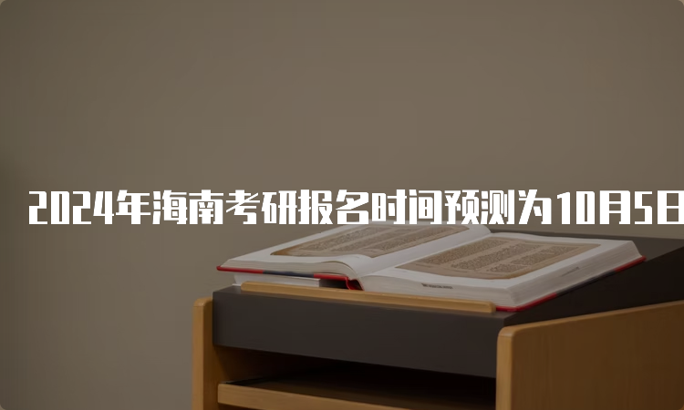 2024年海南考研报名时间预测为10月5日至10月25日