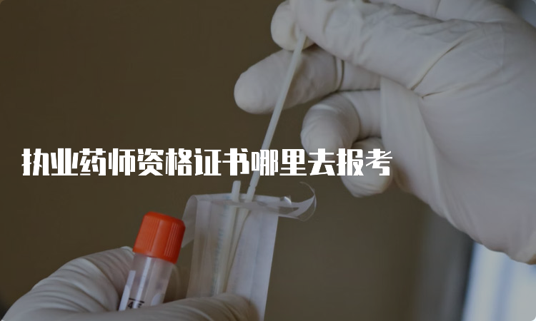 执业药师资格证书哪里去报考