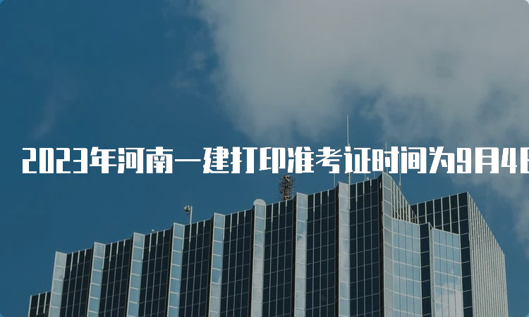 2023年河南一建打印准考证时间为9月4日至9月8日