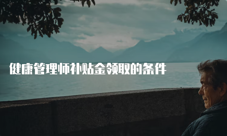 健康管理师补贴金领取的条件