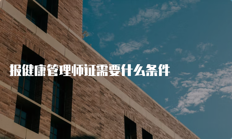 报健康管理师证需要什么条件