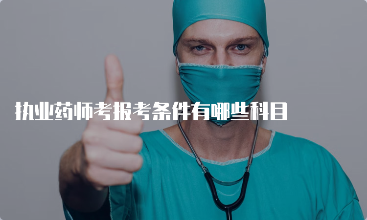 执业药师考报考条件有哪些科目