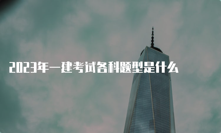 2023年一建考试各科题型是什么