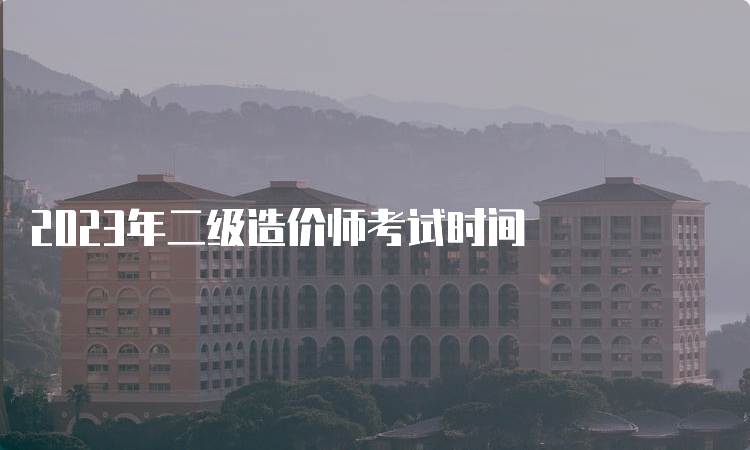 2023年二级造价师考试时间