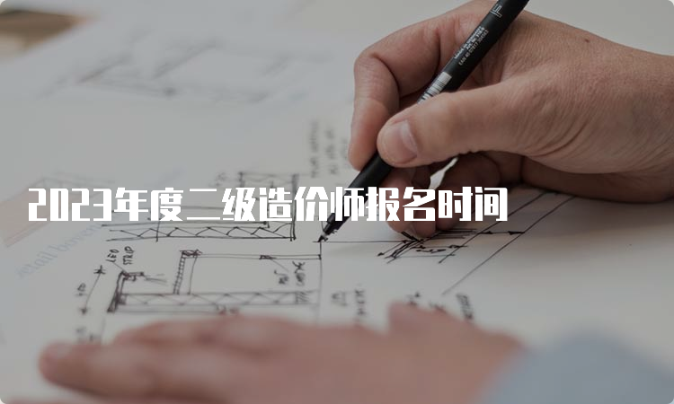 2023年度二级造价师报名时间