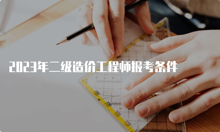 2023年二级造价工程师报考条件