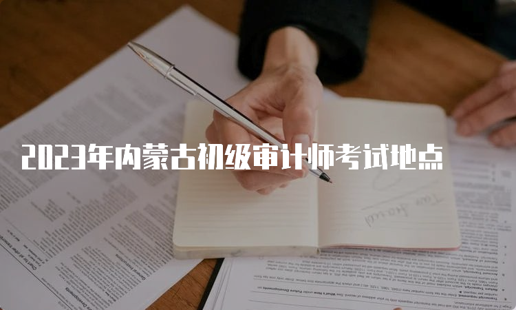 2023年内蒙古初级审计师考试地点