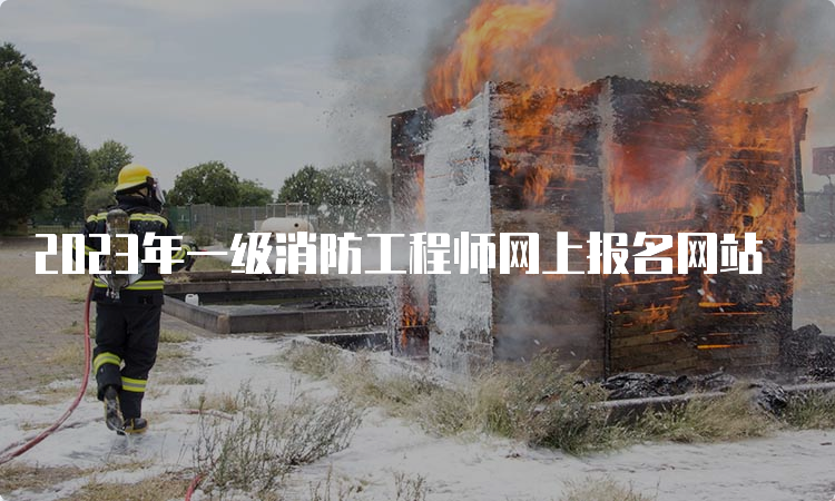 2023年一级消防工程师网上报名网站