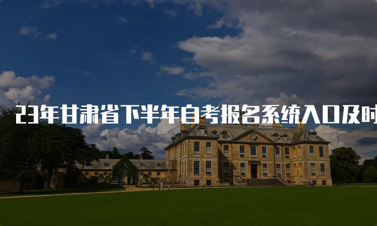 23年甘肃省下半年自考报名系统入口及时间