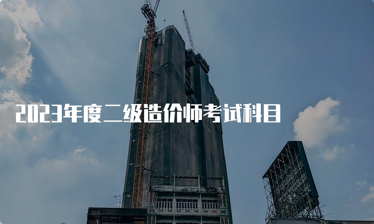 2023年度二级造价师考试科目