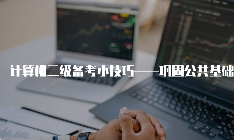 计算机二级备考小技巧——巩固公共基础知识