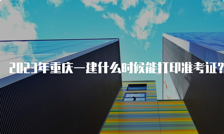 2023年重庆一建什么时候能打印准考证？9月4日-8日