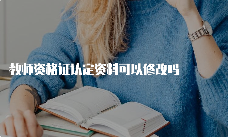 教师资格证认定资料可以修改吗