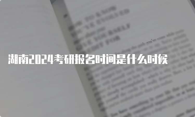 湖南2024考研报名时间是什么时候